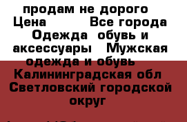 продам не дорого › Цена ­ 700 - Все города Одежда, обувь и аксессуары » Мужская одежда и обувь   . Калининградская обл.,Светловский городской округ 